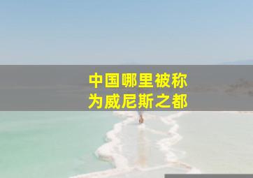 中国哪里被称为威尼斯之都