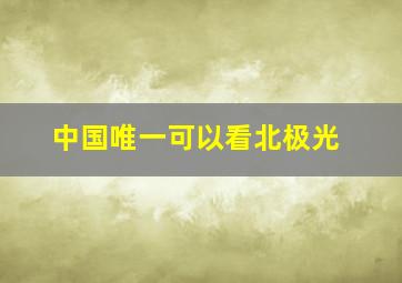 中国唯一可以看北极光