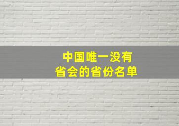 中国唯一没有省会的省份名单