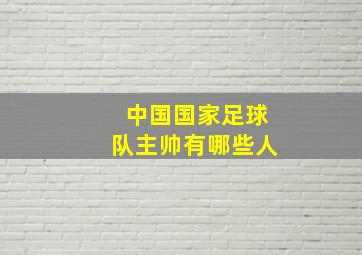 中国国家足球队主帅有哪些人