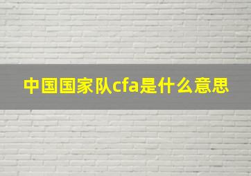 中国国家队cfa是什么意思