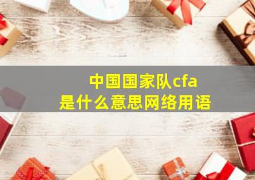 中国国家队cfa是什么意思网络用语