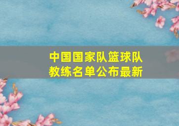 中国国家队篮球队教练名单公布最新