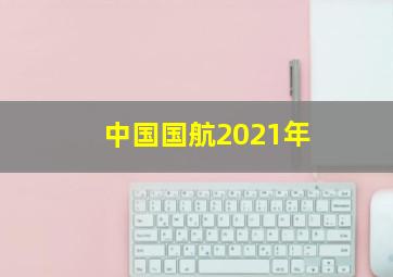 中国国航2021年