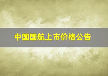 中国国航上市价格公告