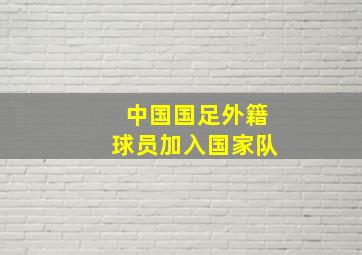 中国国足外籍球员加入国家队