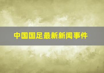 中国国足最新新闻事件