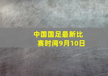 中国国足最新比赛时间9月10日