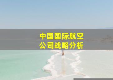 中国国际航空公司战略分析