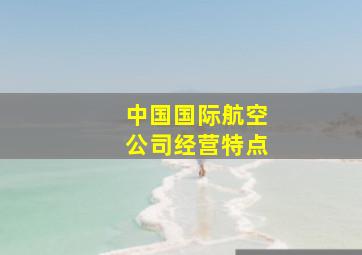 中国国际航空公司经营特点