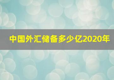 中国外汇储备多少亿2020年