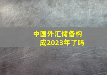 中国外汇储备构成2023年了吗