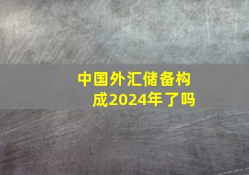 中国外汇储备构成2024年了吗