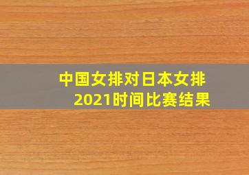 中国女排对日本女排2021时间比赛结果