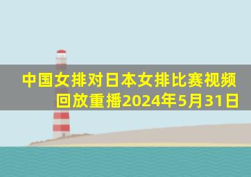 中国女排对日本女排比赛视频回放重播2024年5月31日