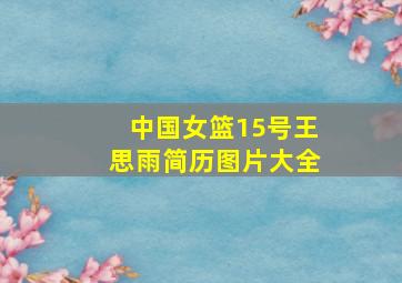 中国女篮15号王思雨简历图片大全