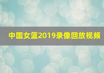 中国女篮2019录像回放视频