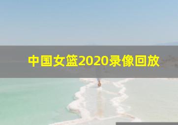 中国女篮2020录像回放