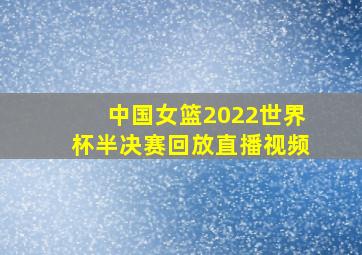 中国女篮2022世界杯半决赛回放直播视频