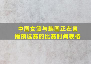 中国女篮与韩国正在直播预选赛的比赛时间表格