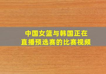 中国女篮与韩国正在直播预选赛的比赛视频