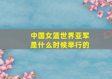 中国女篮世界亚军是什么时候举行的