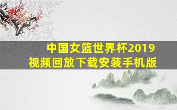 中国女篮世界杯2019视频回放下载安装手机版