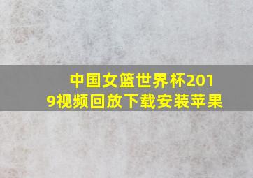 中国女篮世界杯2019视频回放下载安装苹果