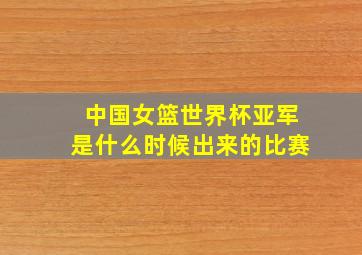 中国女篮世界杯亚军是什么时候出来的比赛