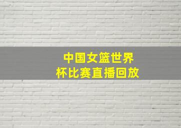 中国女篮世界杯比赛直播回放