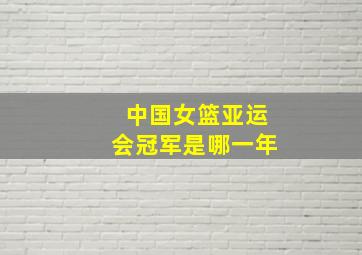 中国女篮亚运会冠军是哪一年