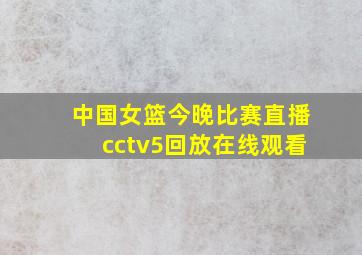 中国女篮今晚比赛直播cctv5回放在线观看