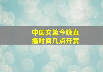 中国女篮今晚直播时间几点开赛