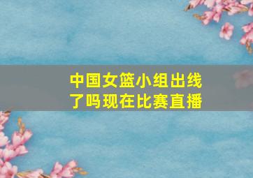 中国女篮小组出线了吗现在比赛直播