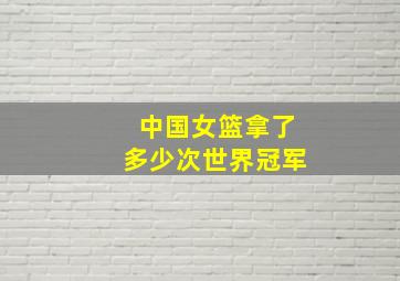 中国女篮拿了多少次世界冠军