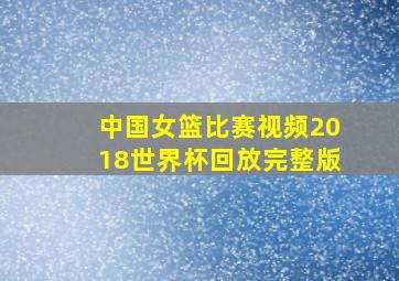 中国女篮比赛视频2018世界杯回放完整版