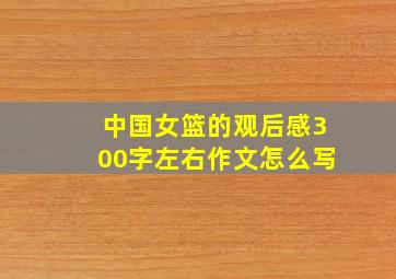 中国女篮的观后感300字左右作文怎么写