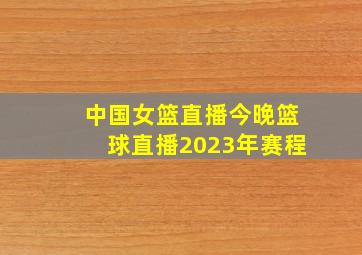 中国女篮直播今晚篮球直播2023年赛程