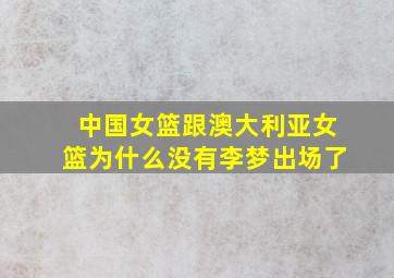 中国女篮跟澳大利亚女篮为什么没有李梦出场了