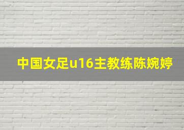 中国女足u16主教练陈婉婷