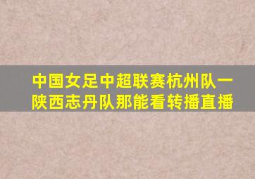 中国女足中超联赛杭州队一陕西志丹队那能看转播直播