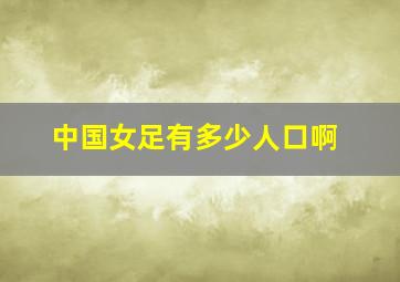 中国女足有多少人口啊