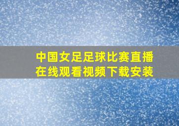 中国女足足球比赛直播在线观看视频下载安装