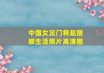 中国女足门将赵丽娜生活照片高清图