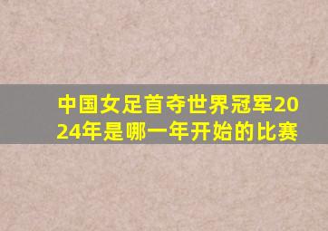 中国女足首夺世界冠军2024年是哪一年开始的比赛