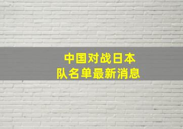 中国对战日本队名单最新消息