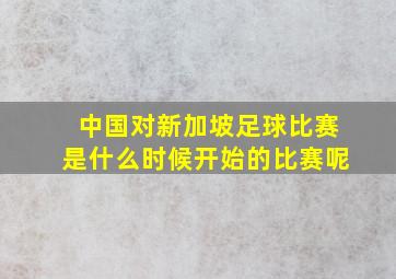 中国对新加坡足球比赛是什么时候开始的比赛呢