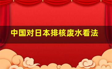 中国对日本排核废水看法