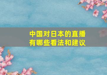 中国对日本的直播有哪些看法和建议