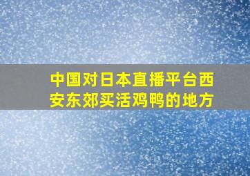 中国对日本直播平台西安东郊买活鸡鸭的地方